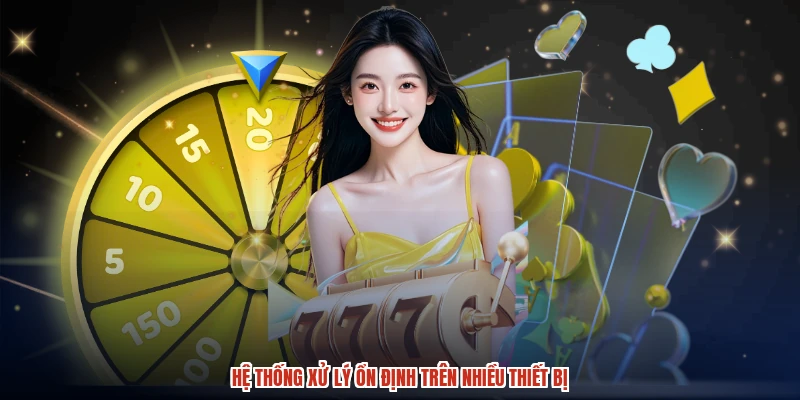 Hệ thống xử lý ổn định trên nhiều thiết bị