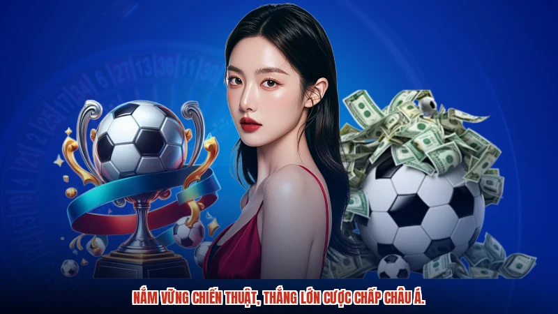 Nắm vững chiến thuật, thắng lớn cược chấp Châu Á.