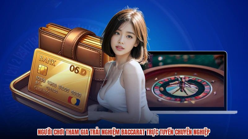 Người chơi tham gia trải nghiệm baccarat trực tuyến chuyên nghiệp