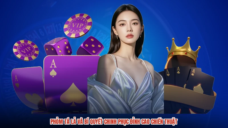 Phỏm Tá Lả Và Bí Quyết Chinh Phục Đỉnh Cao Chiến Thuật